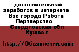  дополнительный заработок в интернете - Все города Работа » Партнёрство   . Свердловская обл.,Кушва г.